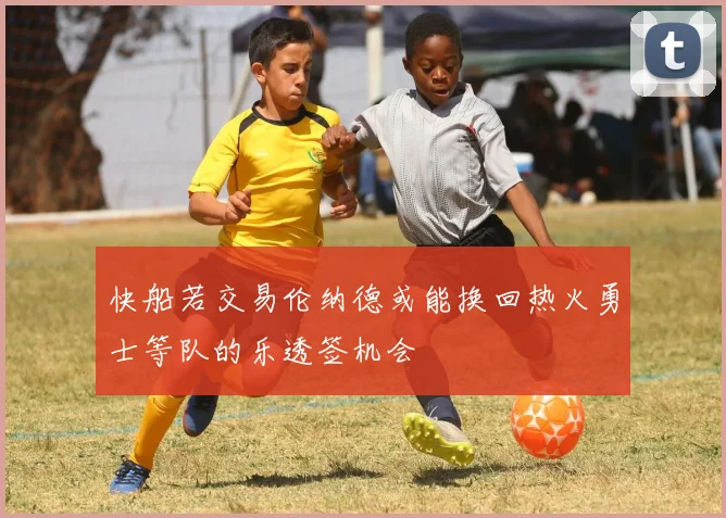 快船若交易伦纳德或能换回热火勇士等队的乐透签机会