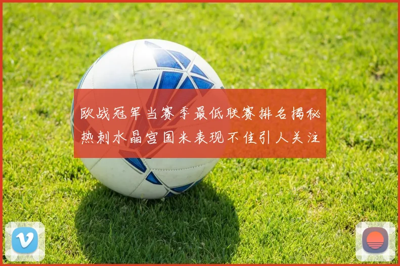 欧战冠军当赛季最低联赛排名揭秘热刺水晶宫国米表现不佳引人关注