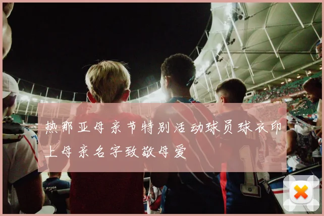 热那亚母亲节特别活动球员球衣印上母亲名字致敬母爱