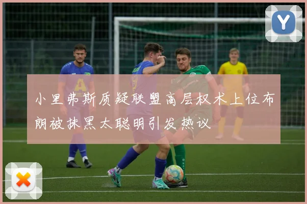 小里弗斯质疑联盟高层权术上位布朗被抹黑太聪明引发热议