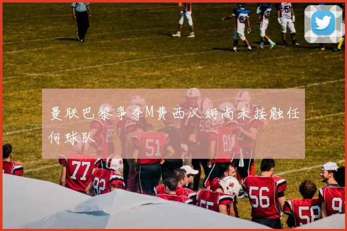曼联巴黎争夺M费西汉姆尚未接触任何球队