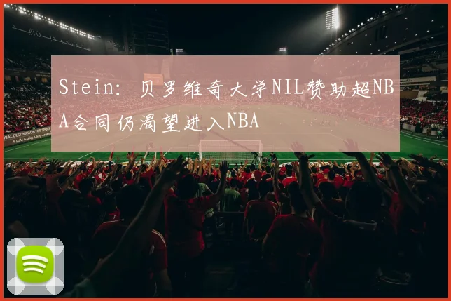 Stein：贝罗维奇大学NIL赞助超NBA合同仍渴望进入NBA