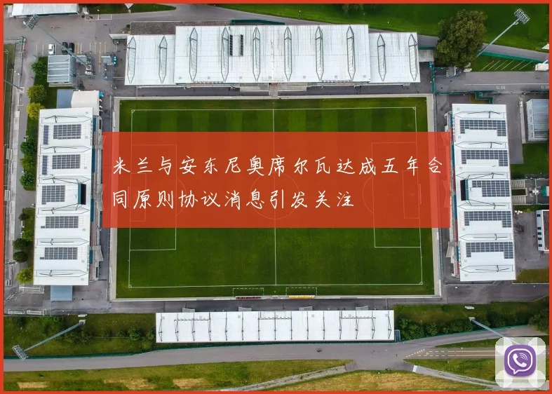 米兰与安东尼奥席尔瓦达成五年合同原则协议消息引发关注